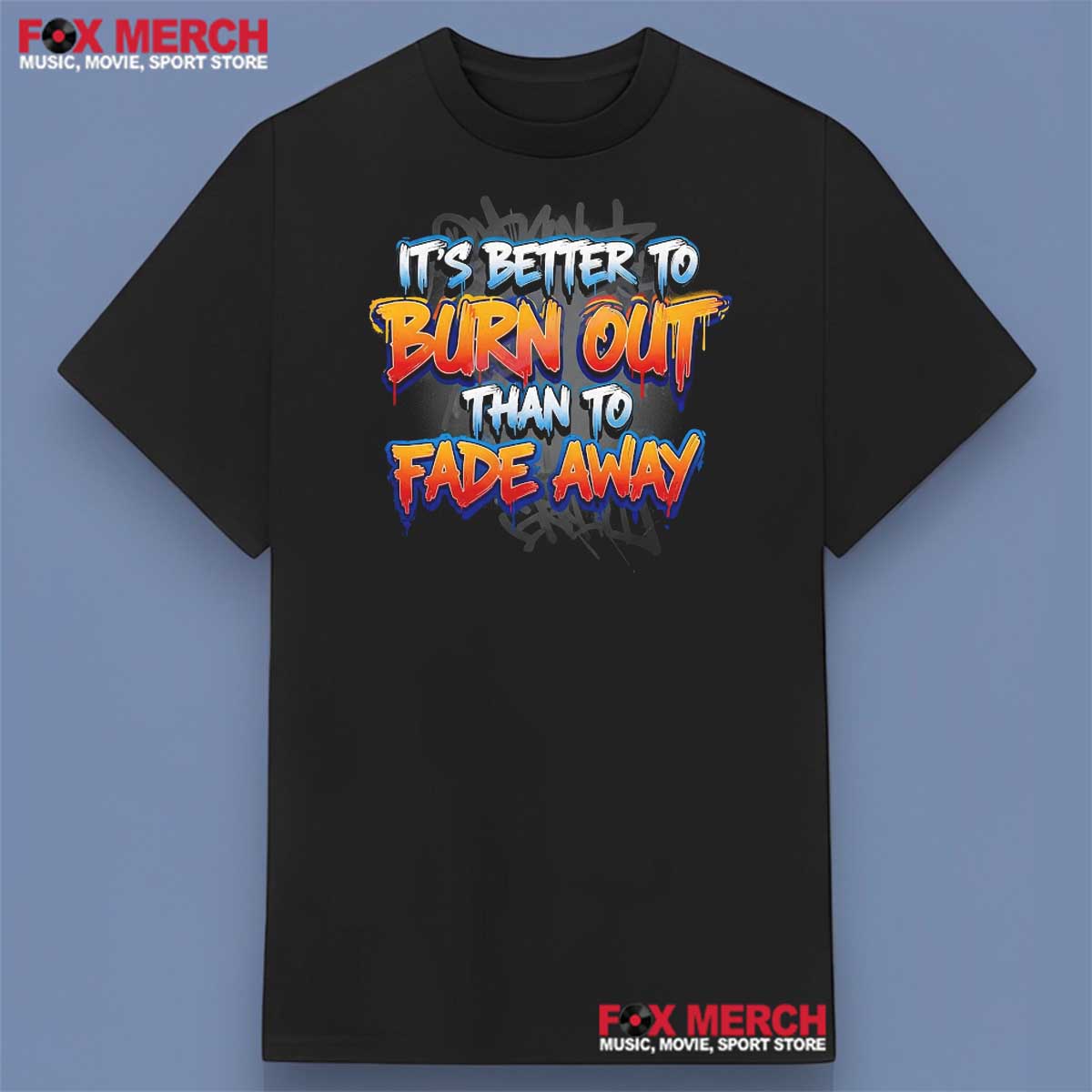 It’s Better to Burn Out Than to Fade Away Shirt