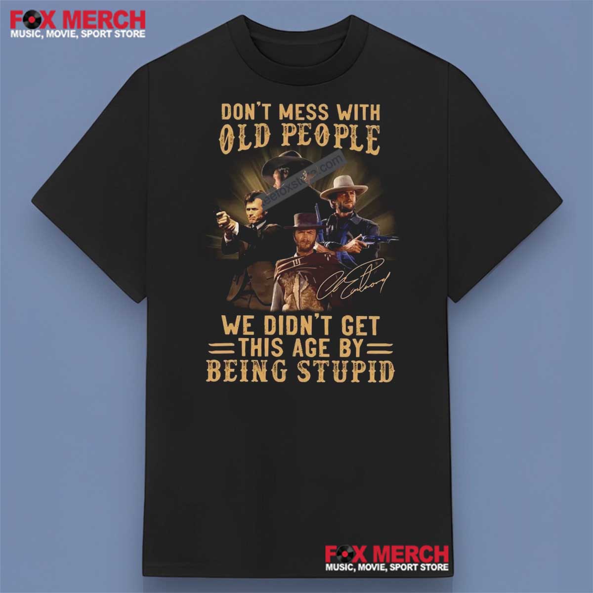 Clint Eastwood Don’t Mess With Old People We Didn’t Get THis Age By Being Stupid